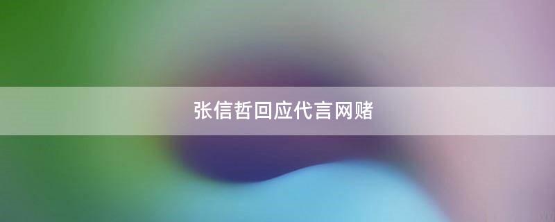 張信哲回應(yīng)代言網(wǎng)賭